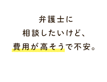 弁護士に相談したいけど、費用が高そうで不安。