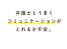 弁護士とうまくコミュニケーションがとれるか不安。