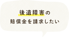 後遺障害の賠償金（慰謝料）を請求したい